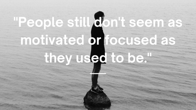 "People still don't seem as motivated or focused as they used to be." Quote